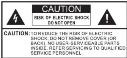 CAUTION RISK OF ELECTRIC SHOCK DO NOT OPEN CAUTION: TO REDUCE THE RISK OF ELECTRIC SHOCK, DO NOT REMOVE COVER (OR BACK). NO USER-SERVICEABLE PARTS INSIDE. REFER SERVICING TO QUALIFIED SERVICE PERSONNEL.