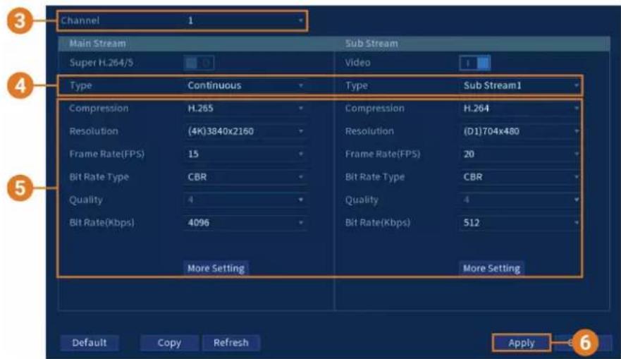 Channel 1 Main Stream Sub Stream Super H.264/5 Video Type Continuous Type Sub Stream1 Compression H.265 Compression H.264 Resolution (4K)3840x2160 Resolution (D1)704x480 Frame Rate(FPS) 15 Frame Rate(FPS) 20 Bit Rate Type CBR Bit Rate Type CBR Quality 4 Quality 4 Bit Rate(Kbps) 4096 Bit Rate(Kbps) 512 More Setting More Setting Default Copy Refresh Apply 6