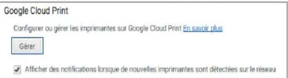 Google Cloud Print Configurer ou gérer les imprimantes sur Google Cloud Print. En savoir plus Gérer ✓ Afficher des notifications lorsque de nouvelles imprimantes sont détectées sur le réseau
