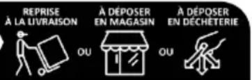 REPRISE À LA LIVRAISON OU À DÉPOSER EN MAGASIN OU À DÉPOSER EN DÉCHETERIE