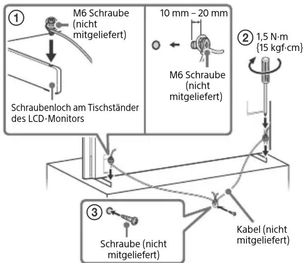 M6 Schraube (nicht mitgeliefert) 10 mm - 20 mm M6 Schraube (nicht mitgeliefert) 1,5 N·m {15 kgf·cm} Schraubenloch am Tischständer des LCD-Monitors Kabel (nicht mitgeliefert) 3 Schraube (nicht mitgeliefert)
