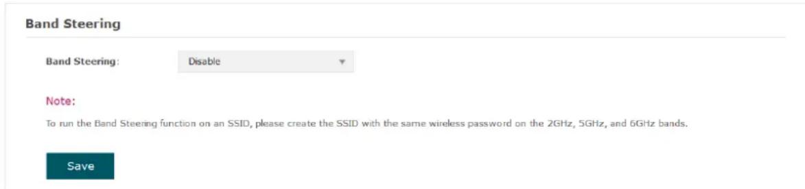 Band Steering Band Steering: Disable Note: To run the Band Steering function on an SSID, please create the SSID with the same wireless password on the 2GHz, 5GHz, and 6GHz bands. Save