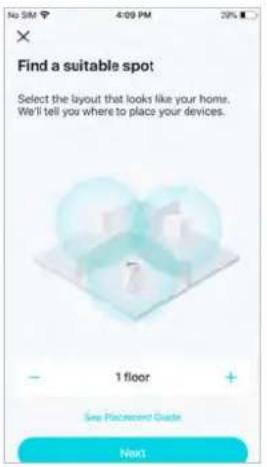 Find a suitable spot Select the layout that looks like your home. We'll tell you where to place your devices. 1 floor See Placement Guide Next