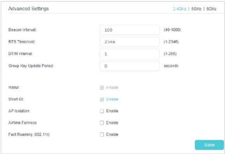 Advanced Settings 2.4GHz | 5GHz | 6GHz Beacon Interval: 100 (40-1000) RTS Threshold: 2346 (1-2346) DTIM Interval: 1 (1-255) Group Key Update Period: 0 seconds WMM: ☑ Enable Short GI: ☑ Enable AP Isolation: ☐ Enable Airtime Fairness: ☐ Enable Fast Roaming (802.11r): ☐ Enable Save