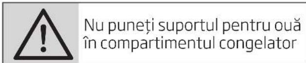 Nu puneți suportul pentru ouă în compartimentul congelator