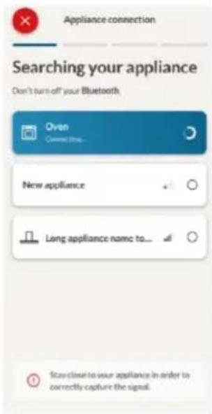 Appliance connection Searching your appliance Don't turn-off your Bluetooth Oven Connective... New appliance Long appliance name to... Stay close to your appliance in order to correctly capture the signal.