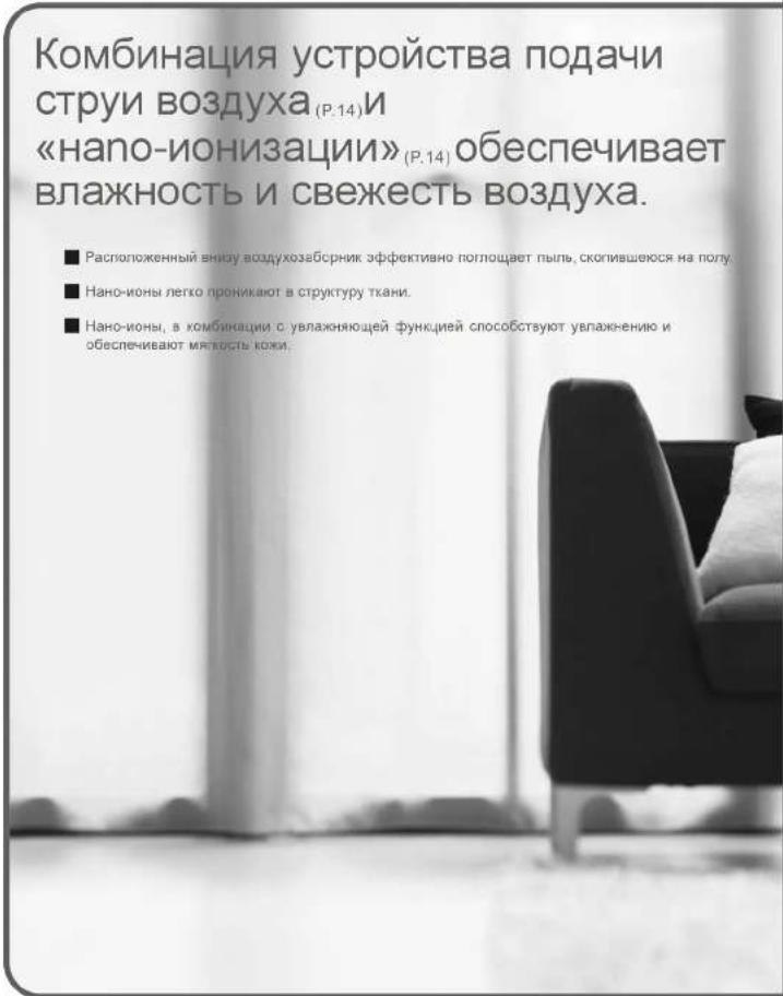 Комбинация устройства подачи струи воздуха (P.14) и «напо-ионизации» (P.14) обеспечивает влажность и свежесть воздуха. ■ Расположенный внизу воздухозаборник эффективно поплощает пыль, скопившиеся на полу. ■ Нано-ионы легко проникают в структуру ткани. ■ Нано-ионы, в комбинации с увлажняющей функцией способствуют увлажнению и обеспечивают мягкость кожи.