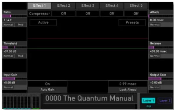 Effect 1 Effect 2 Effect 3 Effect 4 Effect 5 Ratio Compressor Off Off Off Off 1:4.9 Normal Med Active Presets Attack 0.00 msec Normal Threshold -39.50 dB Normal Med Release 400.00 msec Normal Output Gain +0.00 dB Normal On Auto Gain 0.99 msec Look Ahead +0.00 dB Normal 0000 The Quantum Manual Layer 1 Layer 2 Arp