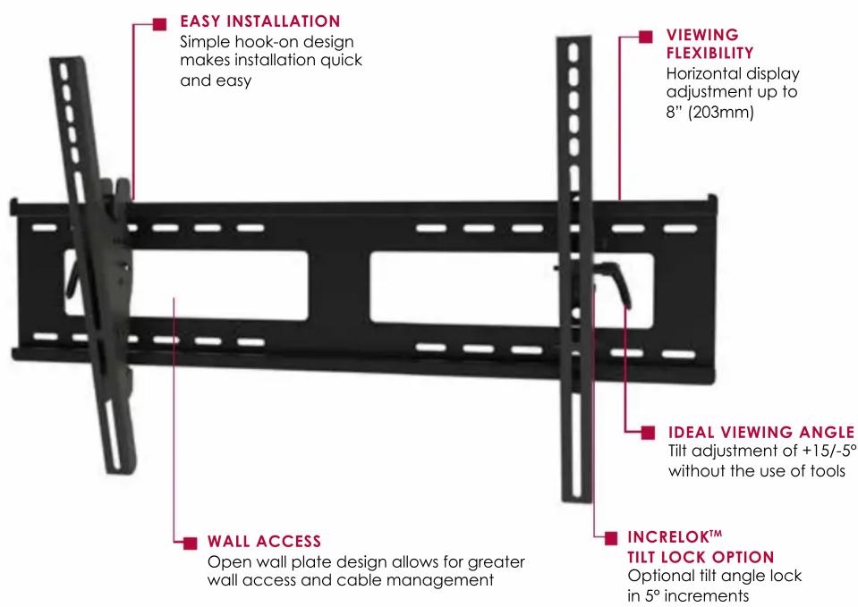 EASY INSTALLATION Simple hook-on design makes installation quick and easy VIEWING FLEXIBILITY Horizontal display adjustment up to 8" (203mm) IDEAL VIEWING ANGLE Tilt adjustment of +15/-5° without the use of tools WALL ACCESS Open wall plate design allows for greater wall access and cable management INCRELOK™ TILT LOCK OPTION Optional tilt angle lock in 5° increments