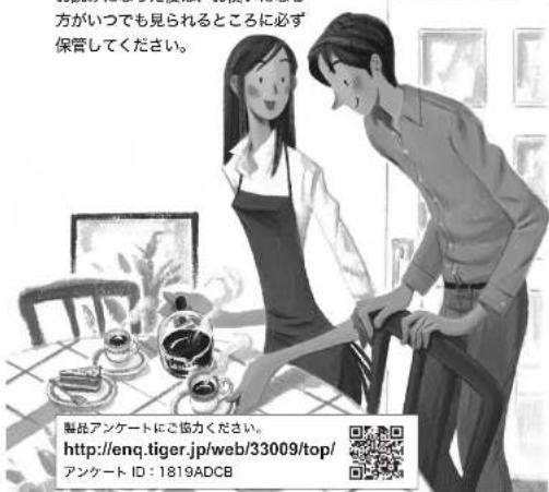 方がいつでも見られるところに必ず 保管してください。 騒昆アンケートにご協力ください。 http://enq.tiger.jp/web/33009/top/ アンケート ID: 1819ADCB