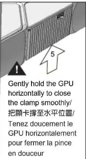 Gently hold the GPU horizontally to close the clamp smoothly/ 把顯卡撐至水平位置/ Tenez doucement le GPU horizontalement pour fermer la pince en douceur