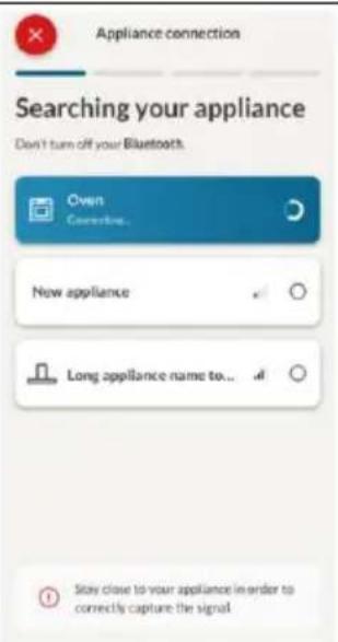 Appliance connection Searching your appliance Don't turn off your Bluetooth. Oven Connection... New appliance Long appliance name to... Stay close to your appliance in order to correctly capture the signal