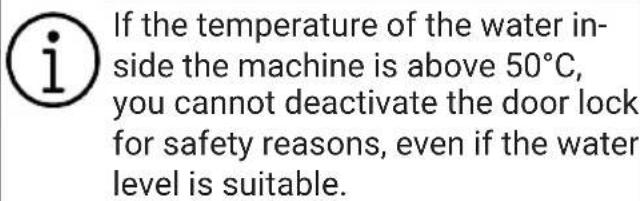 If the temperature of the water inside the machine is above 50°C, you cannot deactivate the door lock for safety reasons, even if the water level is suitable.