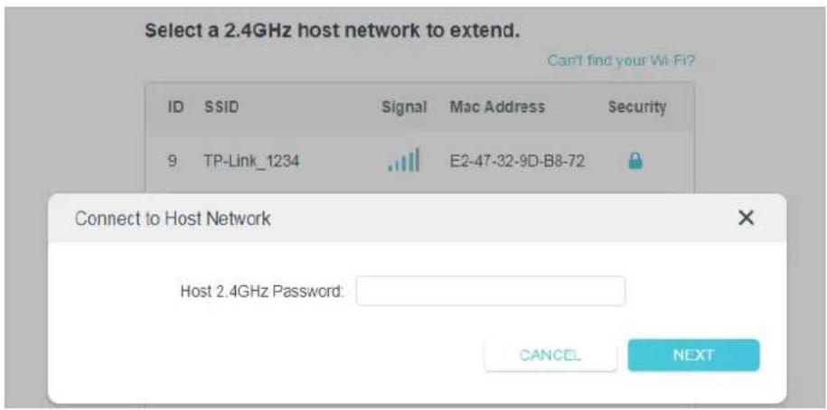 Select a 2.4GHz host network to extend. Can't find your Wi-Fi? ID SSID Signal Mac Address Security 9 TP-Link_1234 E2-47-32-9D-B8-72 Connect to Host Network Host 2.4GHz Password: CANCEL NEXT