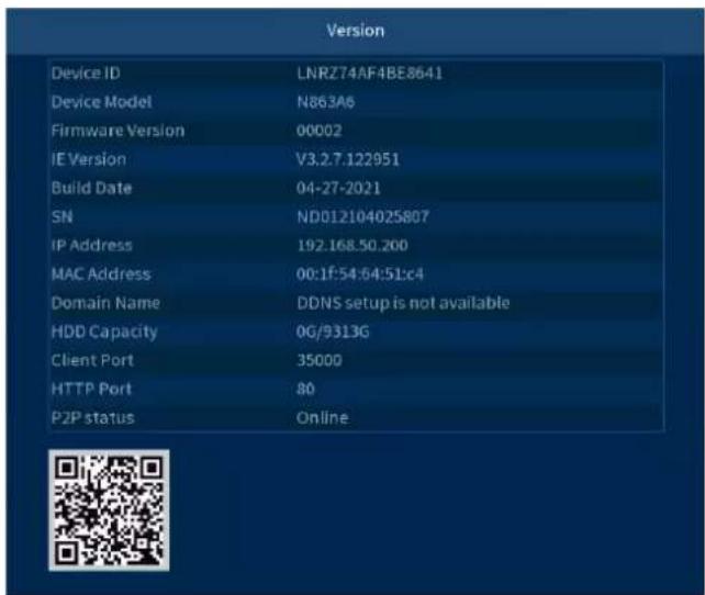 Version Device ID LNRZ74AF4BE8641 Device Model N863A6 Firmware Version 00002 IE Version V3.2.7.122951 Build Date 04-27-2021 SN ND012104025807 IP Address 192.168.50.200 MAC Address 00:1F:54:64:51:c4 Domain Name DDNS setup is not available HDD Capacity 0G/9313G Client Port 35000 HTTP Port 80 P2P status Online