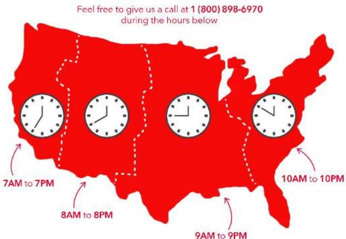 Feel free to give us a call at 1 (800) 898-6970 during the hours below 7AM to 7PM 8AM to 8PM 9AM to 9PM 10AM to 10PM