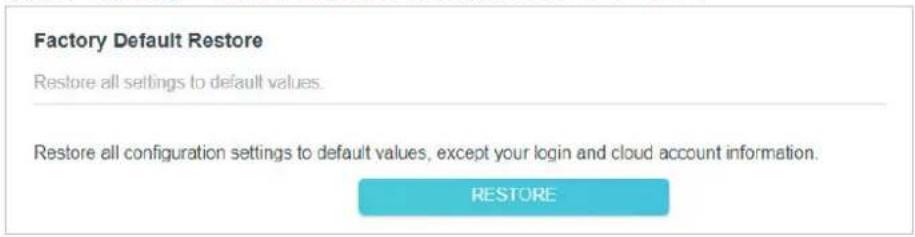 Factory Default Restore. Restore all settings to default values. Restore all configuration settings to default values, except your login and cloud account information. RESTORE.