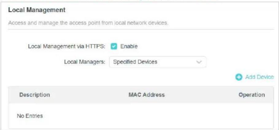 Local Management Access and manage the access point from local network devices. Local Management via HTTPS: Enable Local Managers: Specified Devices Add Device Description MAC Address Operation No Entries