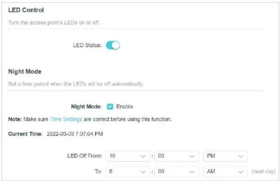 LED Control. Turn the access point's LEDs on or off. LED Status: Night Mode. Set a time period when the LEDs will be off automatically. Night Mode: Enable. Note: Make sure Time Settings are correct before using this function. Current Time: 2022-03-03 7:07:04 PM. LED Off From: 10:00 PM. To: 6:00 AM (…
