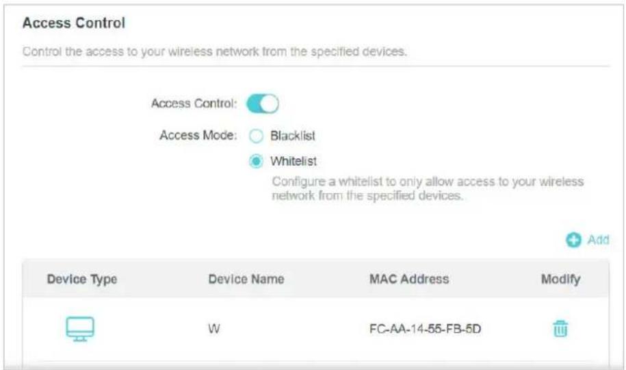 Access Control Control the access to your wireless network from the specified devices. Access Control: Access Mode: Blacklist Whitelist Configure a whitelist to only allow access to your wireless network from the specified devices. Add Device Type Device Name MAC Address Modify W FC-AA-14-55-FB-5D