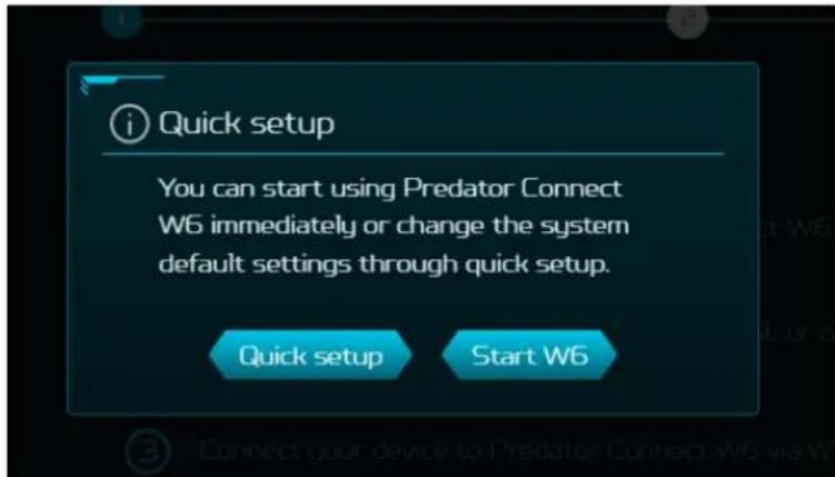 i Quick setup You can start using Predator Connect W6 immediately or change the system default settings through quick setup. Quick setup Start W6