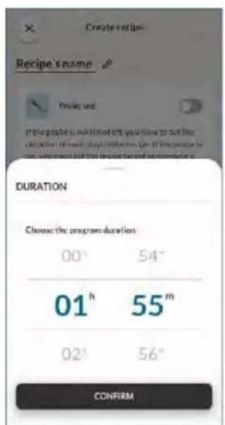 Create recipe Recipe's name Probe use If the probe is switched off, you have to set the duration of each step in the recipe. If the probe is on, you must set the probe target temperature. DURATION Choose the program duration 00° 54° 01 h 55 m 02' 56" CONFIRM