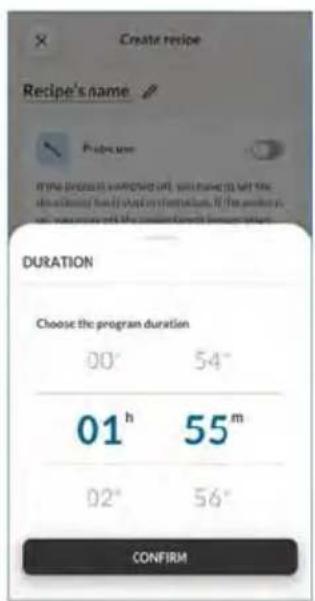 Create recipe Recipe's name Predecessor If the process is switched off, you need to set the duration for each step. If the probe is on, you need to set the probe target temperature. DURATION Choose the program duration 00 h 54 min 01 h 55 min 02 h 56 min CONFIRM
