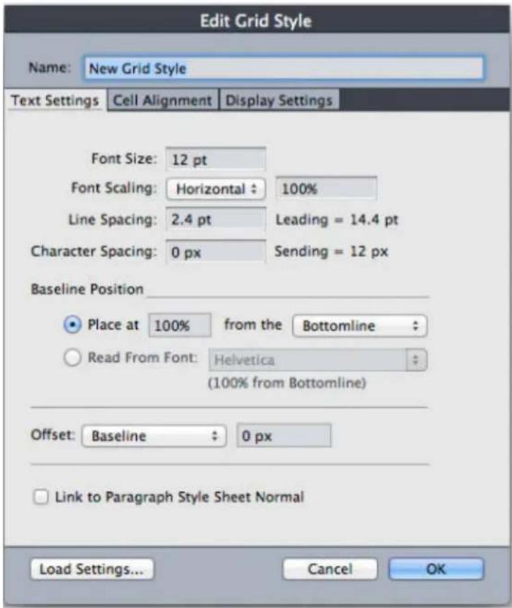 Edit Grid Style Name: New Grid Style Text Settings Cell Alignment Display Settings Font Size: 12 pt Font Scaling: Horizontal : 100% Line Spacing: 2.4 pt Leading = 14.4 pt Character Spacing: 0 px Sending = 12 px Baseline Position Place at 100% from the Bottomline Read From Font: Helvetica (100% from Bottomline) Offset: Baseline : 0 px Link to Paragraph Style Sheet Normal Load Settings... Cancel OK