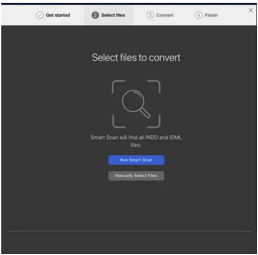 Get started Select files Convert Finish Select files to convert Smart Scan will find all INDD and IDML files. Run Smart Scan Manually Select Files