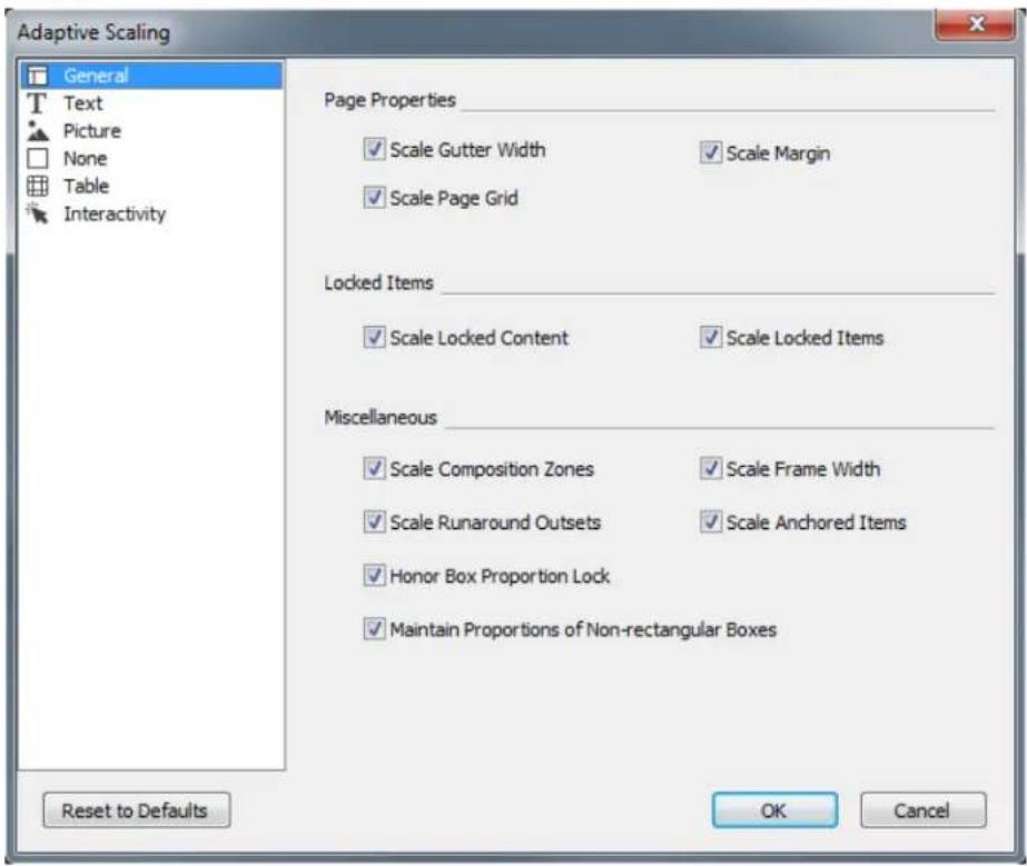 Adaptive Scaling General Text Picture None Table Interactivity Page Properties ✓ Scale Gutter Width ✓ Scale Margin ✓ Scale Page Grid Locked Items ✓ Scale Locked Content ✓ Scale Locked Items Miscellaneous ✓ Scale Composition Zones ✓ Scale Frame Width ✓ Scale Runaround Outsets ✓ Scale Anchored Items ✓ Honor Box Proportion Lock ✓ Maintain Proportions of Non-rectangular Boxes Reset to Defaults OK Cancel