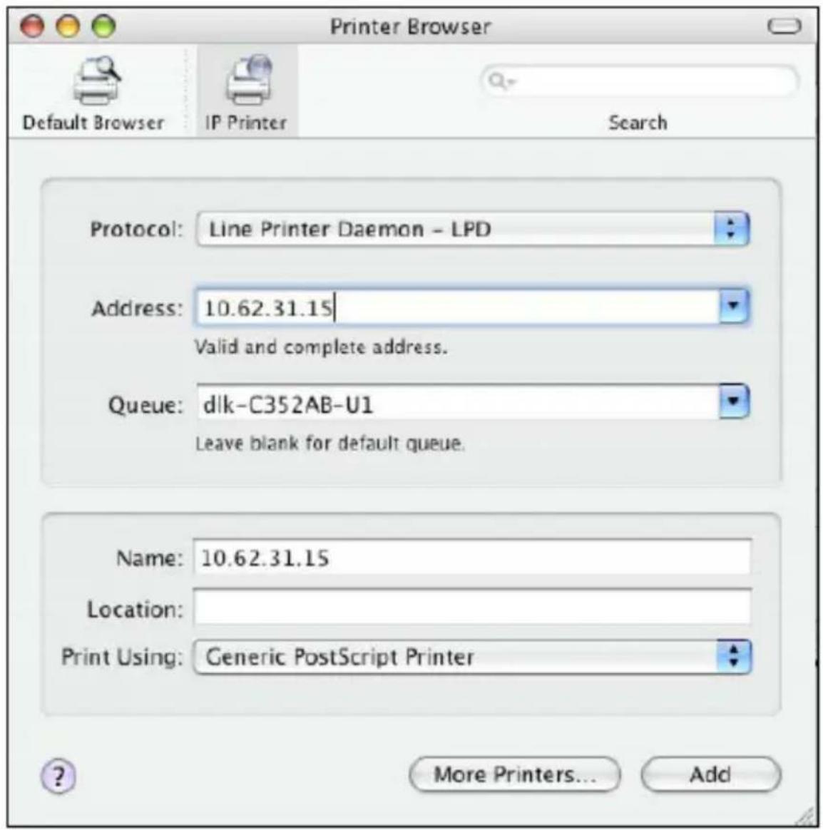 Printer Browser Default Browser IP Printer Search Protocol: Line Printer Daemon - LPD Address: 10.62.31.15 Valid and complete address. Queue: dlk-C352AB-U1 Leave blank for default queue. Name: 10.62.31.15 Location: Print Using: Generic PostScript Printer More Printers... Add