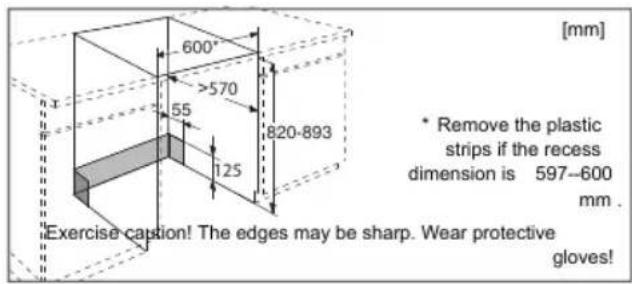 600° >570 55 125 820-893 [mm] * Remove the plastic strips if the recess dimension is 597-600 mm. Exercise caption! The edges may be sharp. Wear protective gloves!