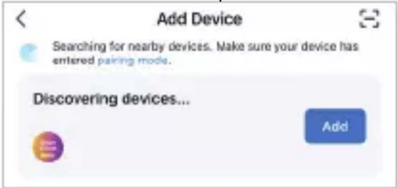 Add Device Searching for nearby devices. Make sure your device has entered pairing mode. Discovering devices... Add