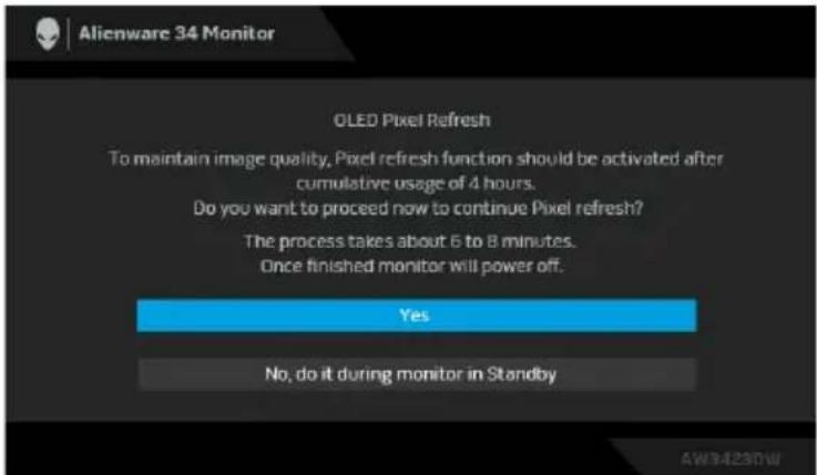 Alienware 34 Monitor OLED Pixel Refresh To maintain image quality, Pixel refresh function should be activated after cumulative usage of 4 hours. Do you want to proceed now to continue Pixel refresh? The process takes about 6 to 8 minutes. Once finished monitor will power off. Yes No, do it during monitor in Standby
