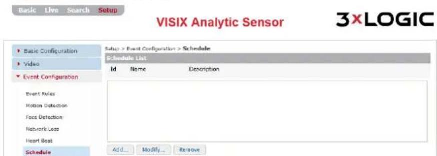 VISIX Analytic Sensor 3XLOGIC Basic Live Search Setup Basic Configuration Video Event Configuration Setup > Event Configuration > Schedule Schedule List Id Name Description Event Rules Motion Detection Face Detection Network Loss Heart Beat Schedule Add... Modify ... Remove