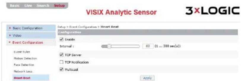 VISIX Analytic Sensor 3XLOGIC Basic Live Search Setup Basic Configuration Video Event Configuration Event Rules Motion Detection Face Detection Network Loss Heart Beat Setup > Event Configuration > Heart Beat Configuration Enable Interval : 60 (1 ... 300 sec(s)) TCP Server TCP Notification Multicast Apply