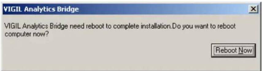 VIGIL Analytics Bridge VIGIL Analytics Bridge need reboot to complete installation.Do you want to reboot computer now? Reboot Now