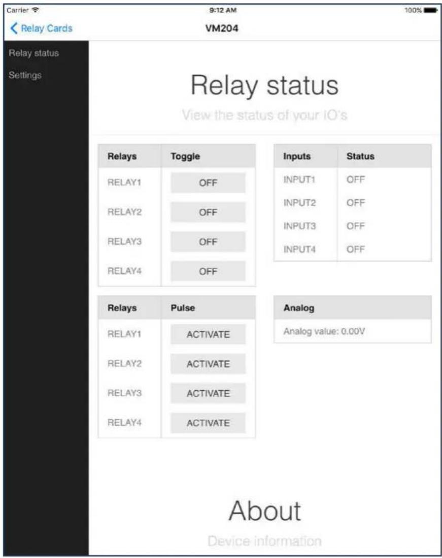 Carrier 9:12 AM 100% < Relay Cards VM204 Relay status Settings Relay status View the status of your IO's Relays Toggle Inputs Status RELAY1 OFF INPUT1 OFF RELAY2 OFF INPUT2 OFF RELAY3 OFF INPUT3 OFF RELAY4 OFF INPUT4 OFF Relays Pulse Analog RELAY1 ACTIVATE Analog value: 0.00V RELAY2 ACTIVATE RELAY3 ACTIVATE RELAY4 ACTIVATE About Device information