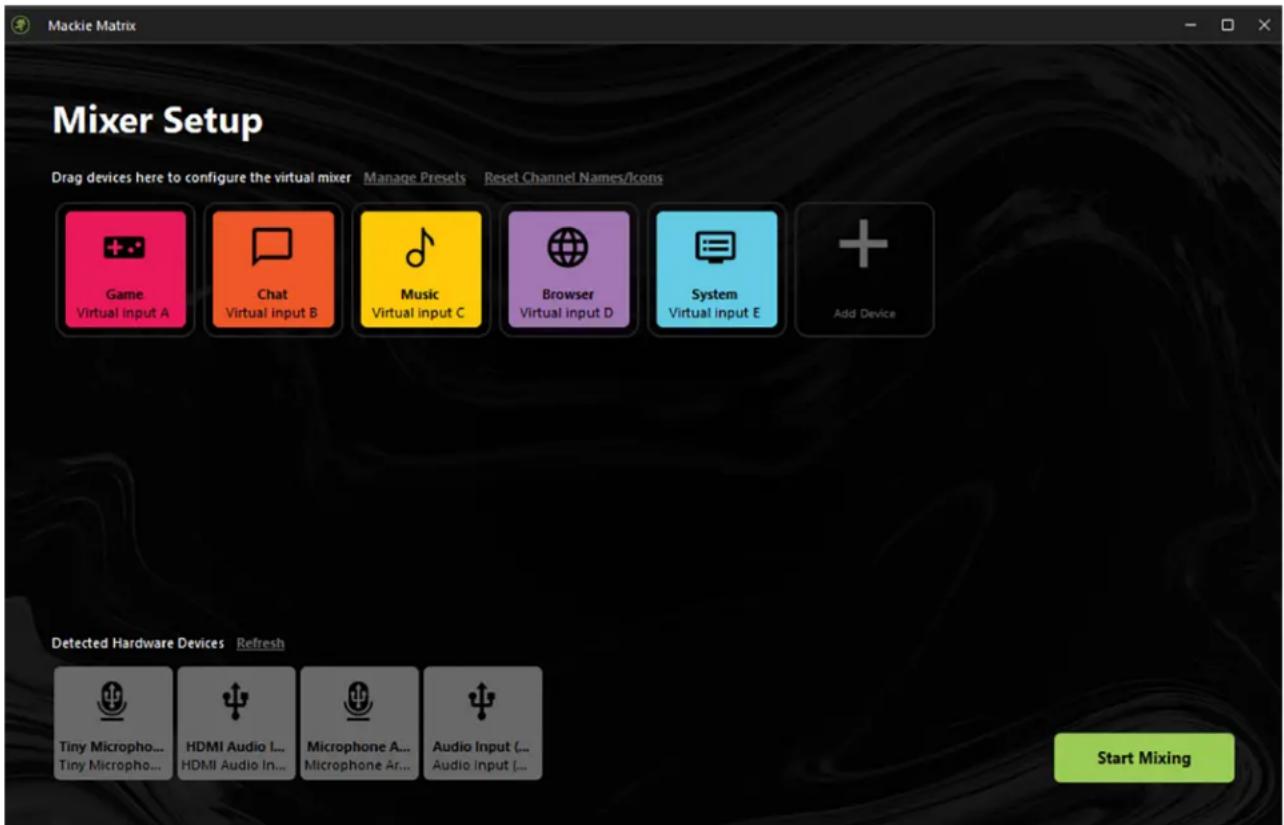 Macker Setup Drag devices here to configure the virtual mixer Manage Presets Reset Channel Names/Icons Game Virtual Input A Chat Virtual input B Music Virtual input C Browser Virtual input D System Virtual input E Add Device Detected Hardware Devices Refresh Tiny Micropho... Tiny Micropho... HDMI Audio I... HDMI Audio In... Microphone A... Microphone A... Audio Input ... Audio Input ... Start Mixing