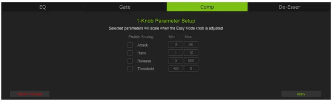 EQ Gate Comp De-Esser 1-Knob Parameter Setup Selected parameters will scale when the Easy Mode knob is adjusted Enable Scaling Min Max Attack 0 50 Ratio 1 10 Release 0 500 Threshold -60 0 Dissept changes Apply