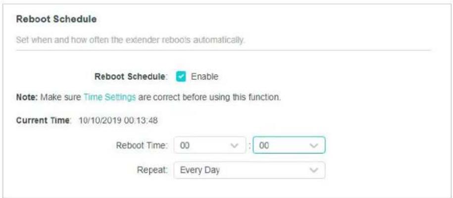 Reboot Schedule Set when and how often the extender reboots automatically. Reboot Schedule: ✓ Enable Note: Make sure Time Settings are correct before using this function. Current Time: 10/10/2019 00:13:48 Reboot Time: 00 ✓ : 00 ✓ Repeat: Every Day ✓