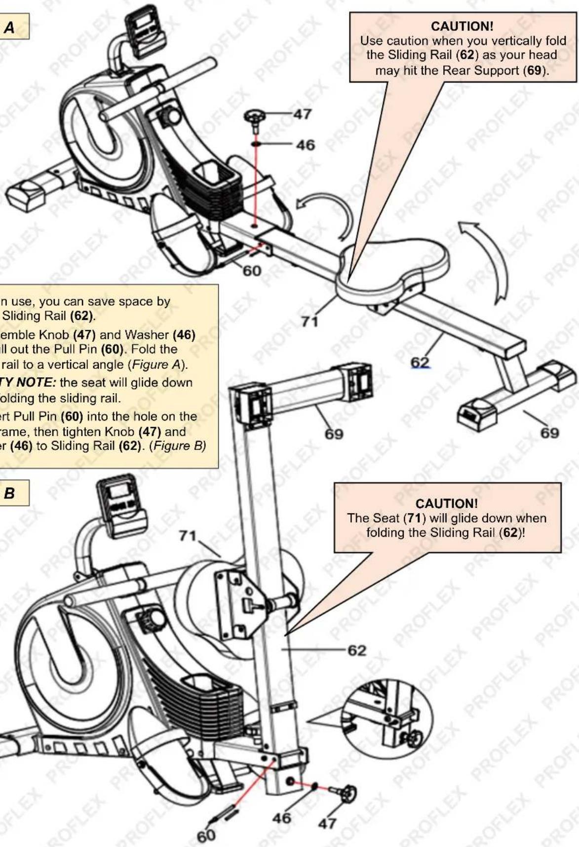 CAUTION! Use caution when you vertically fold the Sliding Rail (62) as your head may hit the Rear Support (69). in use, you can save space by Sliding Rail (62). semble Knob (47) and Washer (46) ll out the Pull Pin (60). Fold the rail to a vertical angle (Figure A). TYP NOTE: the seat will glide down holding the sliding rail. ort Pull Pin (60) into the hole on the ame, then tighten Knob (47) and or (46) to Sliding Rail (62). (Figure B) CAUTION! The Seat (71) will glide down when folding the Sliding Rail (62)!