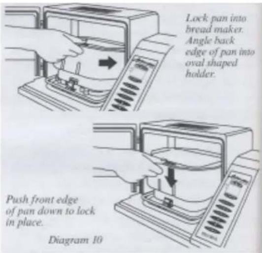 Lock pan into bread maker. Angle back edge of pan into oval shaped holder. Push front edge of pan down to lock in place. Diagram 10