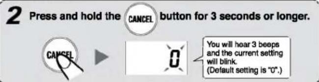 2 Press and hold the CANCEL button for 3 seconds or longer. CANCEL 0 You will hear 3 beeps and the current setting will blink. (Default setting is "0".)