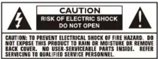 CAUTION RISK OF ELECTRIC SHOCK DO NOT OPEN CAUTION: TO PREVENT ELECTRICAL SHOCK OF FIRE HAZARD. DO NOT EXPOSE THIS PRODUCT TO RAIN OR MOISTURE OR REMOVE BACK COVER. NO USER-SERVICEABLE PARTS INSIDE. REFER SERVICING TO QUALIFIED SERVICE PERSONNEL.