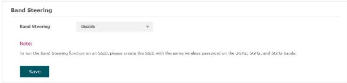 Band Steering Band Steering: Disable Note: To run the Band Steering function on an SSID, please create the SSID with the same wireless password on the 2GHz, 5GHz, and 6GHz bands. Save