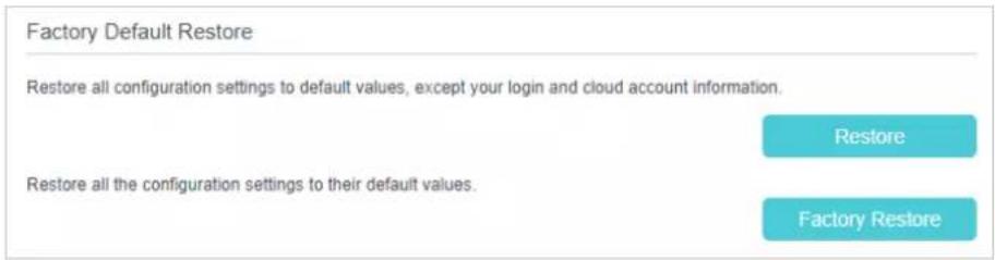 Factory Default Restore Restore all configuration settings to default values, except your login and cloud account information. Restore Restore all the configuration settings to their default values. Factory Restore