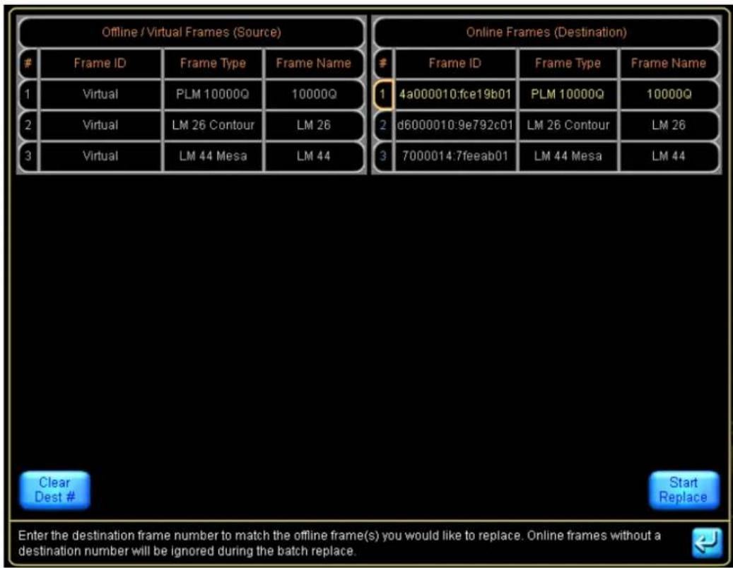 Offline / Virtual Frames (Source) Frame ID Frame Type Frame Name 1 Virtual PLM 10000Q 10000Q 2 Virtual LM 26 Contour LM 26 3 Virtual LM 44 Mesa LM 44 Online Frames (Destination) Frame ID Frame Type Frame Name 1 4a000010:fce19b01 PLM 10000Q 10000Q 2 d6000010:9e792c01 LM 26 Contour LM 26 3 7000014:7fe…