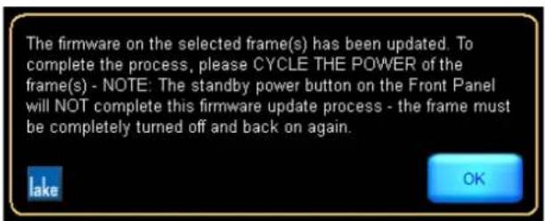 The firmware on the selected frame(s) has been updated. To complete the process, please CYCLE THE POWER of the frame(s) - NOTE: The standby power button on the Front Panel will NOT complete this firmware update process - the frame must be completely turned off and back on again.