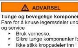 ADVARSEL Tunge og bevegelige komponenter Fare for å knuse kroppsdeler under drift og service ► Bruk vernesko. ► Sikre tunge komponenter for å unngå fall. ► Ikke stikk kroppsdeler inn i maskinen.